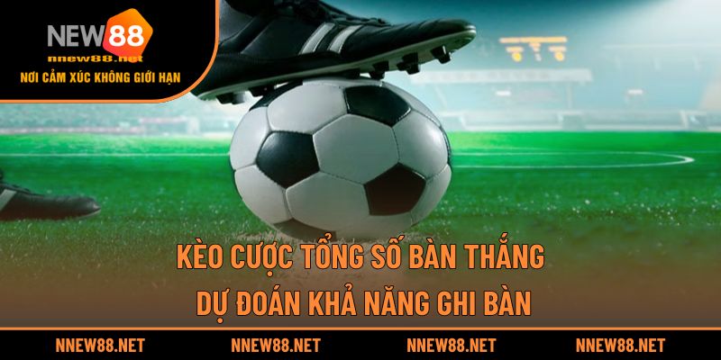 Kèo Cược Tổng Số Bàn Thắng